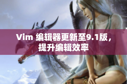 Vim 编辑器更新至9.1版，提升编辑效率