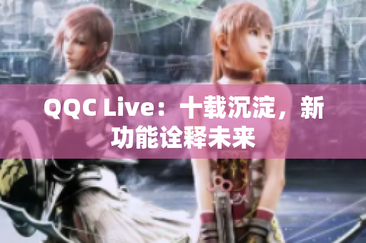 QQC Live：十载沉淀，新功能诠释未来