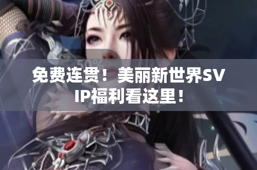 免费连贯！美丽新世界SVIP福利看这里！