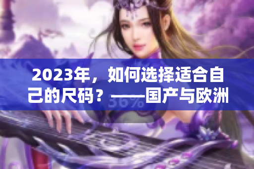 2023年，如何选择适合自己的尺码？——国产与欧洲尺码表货真价实