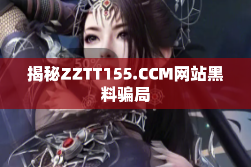 揭秘ZZTT155.CCM网站黑料骗局
