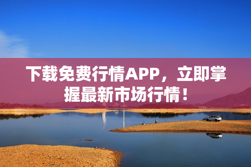 下载免费行情APP，立即掌握最新市场行情！