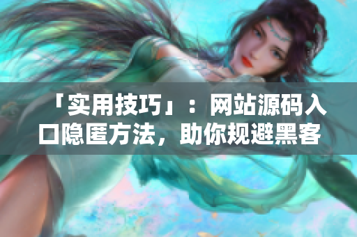 「实用技巧」：网站源码入口隐匿方法，助你规避黑客攻击！