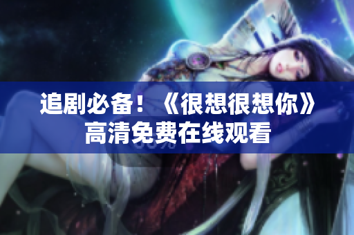 追剧必备！《很想很想你》高清免费在线观看
