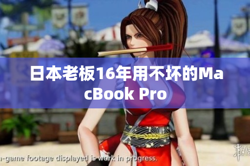 日本老板16年用不坏的MacBook Pro
