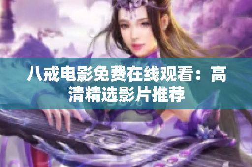 八戒电影免费在线观看：高清精选影片推荐