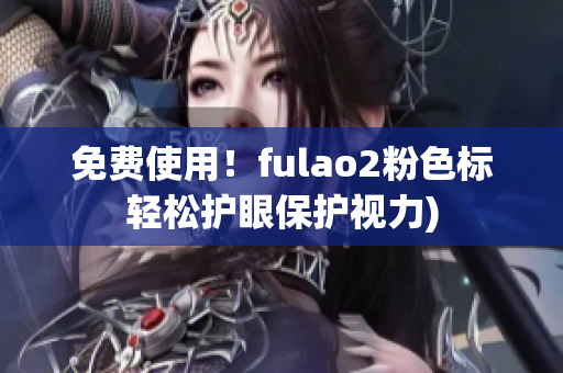 免费使用！fulao2粉色标轻松护眼保护视力)