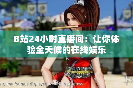 B站24小时直播间：让你体验全天候的在线娱乐