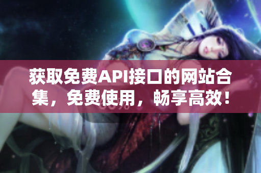 获取免费API接口的网站合集，免费使用，畅享高效！