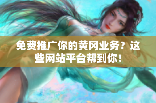 免费推广你的黄冈业务？这些网站平台帮到你！