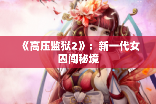 《高压监狱2》：新一代女囚闯秘境