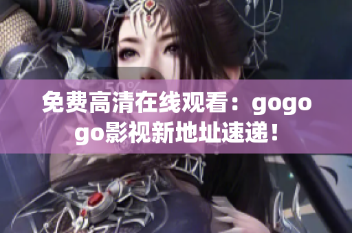 免费高清在线观看：gogogo影视新地址速递！