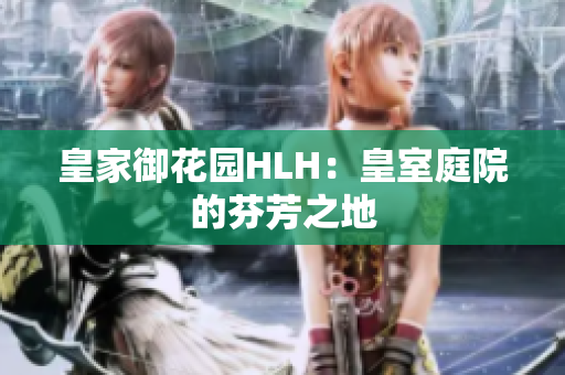 皇家御花园HLH：皇室庭院的芬芳之地
