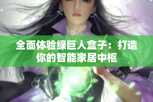 全面体验绿巨人盒子：打造你的智能家居中枢