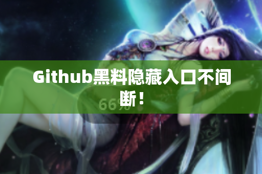 Github黑料隐藏入口不间断！