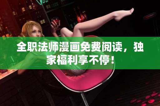 全职法师漫画免费阅读，独家福利享不停！