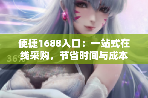 便捷1688入口：一站式在线采购，节省时间与成本