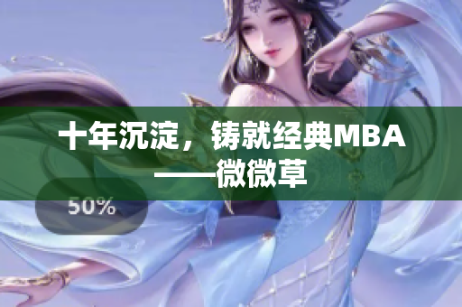 十年沉淀，铸就经典MBA——微微草