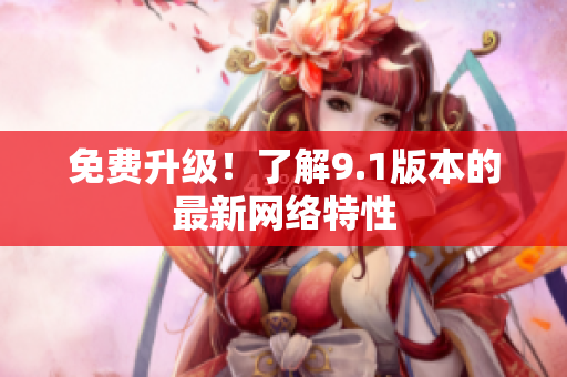 免费升级！了解9.1版本的最新网络特性
