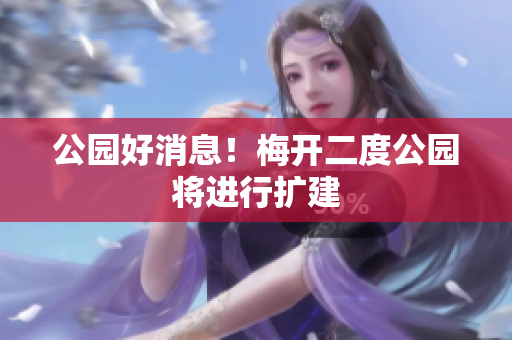 公园好消息！梅开二度公园将进行扩建