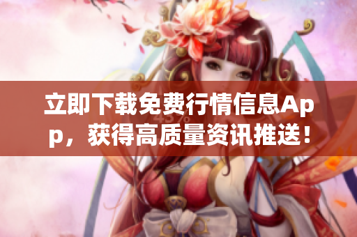 立即下载免费行情信息App，获得高质量资讯推送！