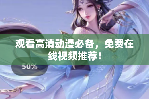 观看高清动漫必备，免费在线视频推荐！