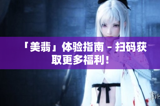 「美翡」体验指南 – 扫码获取更多福利！