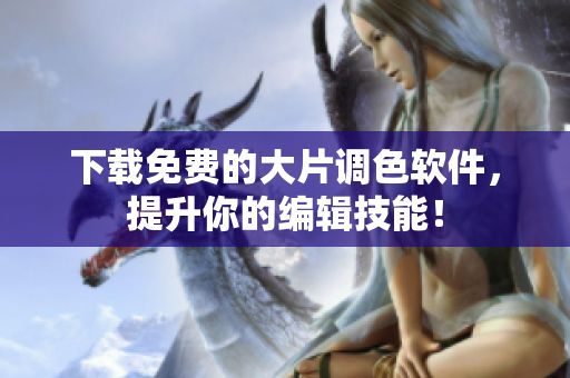 下载免费的大片调色软件，提升你的编辑技能！