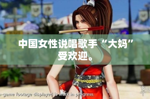 中国女性说唱歌手“大妈”受欢迎。