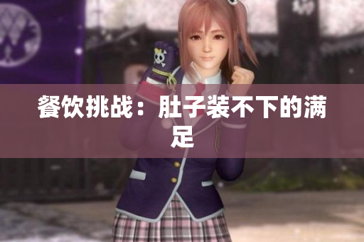 餐饮挑战：肚子装不下的满足
