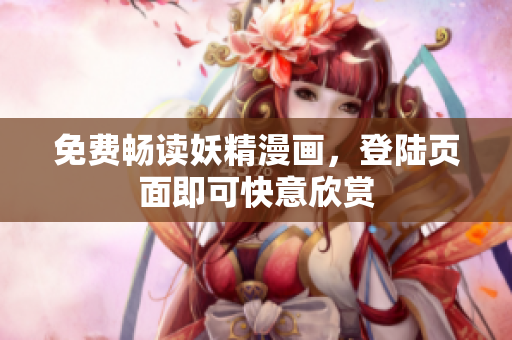 免费畅读妖精漫画，登陆页面即可快意欣赏