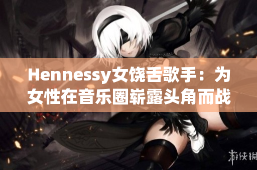 Hennessy女饶舌歌手：为女性在音乐圈崭露头角而战