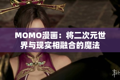 MOMO漫画：将二次元世界与现实相融合的魔法