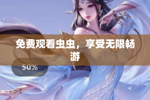 免费观看虫虫，享受无限畅游