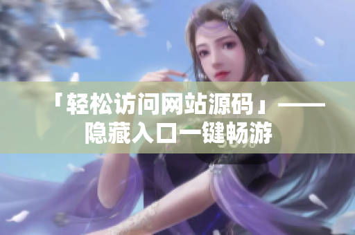 「轻松访问网站源码」——隐藏入口一键畅游