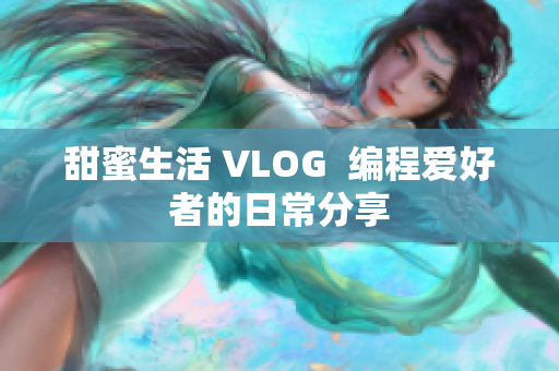甜蜜生活 VLOG  编程爱好者的日常分享