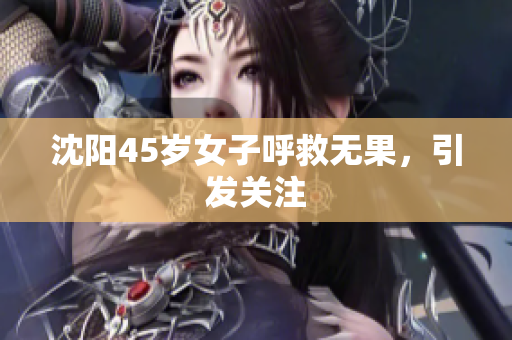 沈阳45岁女子呼救无果，引发关注