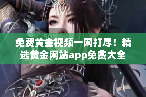 免费黄金视频一网打尽！精选黄金网站app免费大全