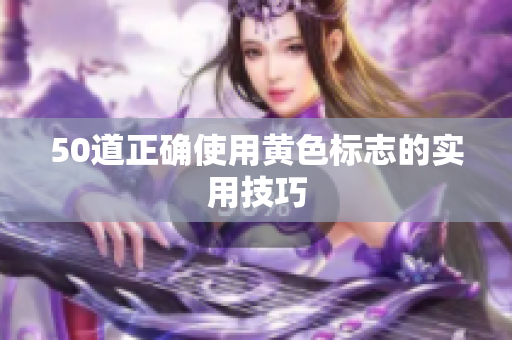50道正确使用黄色标志的实用技巧