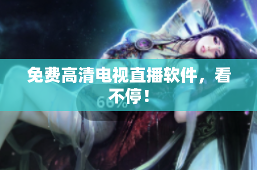 免费高清电视直播软件，看不停！
