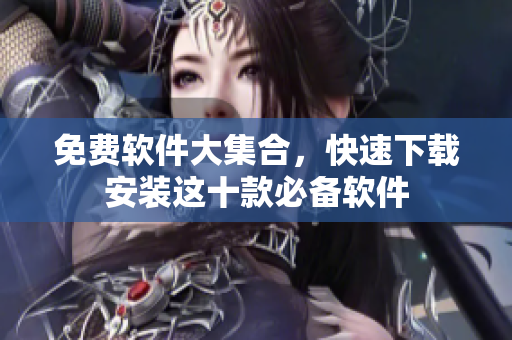 免费软件大集合，快速下载安装这十款必备软件
