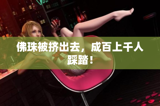 佛珠被挤出去，成百上千人踩踏！