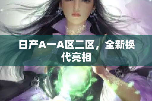 日产A一A区二区，全新换代亮相