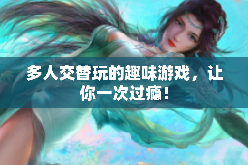 多人交替玩的趣味游戏，让你一次过瘾！