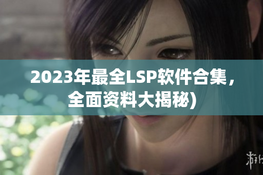 2023年最全LSP软件合集，全面资料大揭秘)