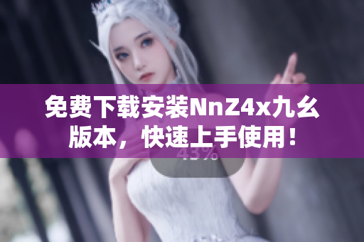 免费下载安装NnZ4x九幺版本，快速上手使用！