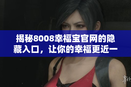 揭秘8008幸福宝官网的隐藏入口，让你的幸福更近一步