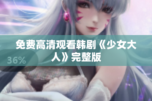 免费高清观看韩剧《少女大人》完整版