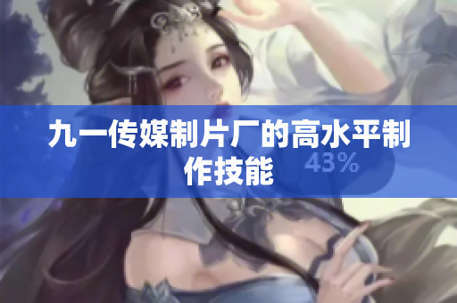 九一传媒制片厂的高水平制作技能