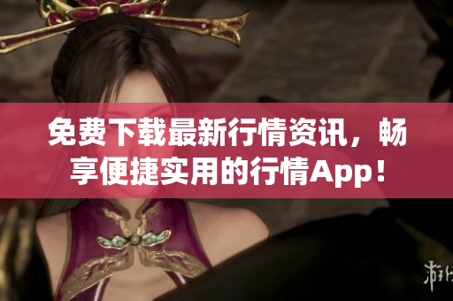 免费下载最新行情资讯，畅享便捷实用的行情App！